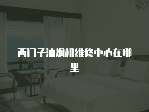 西門子油煙機(jī)維修中心在哪里