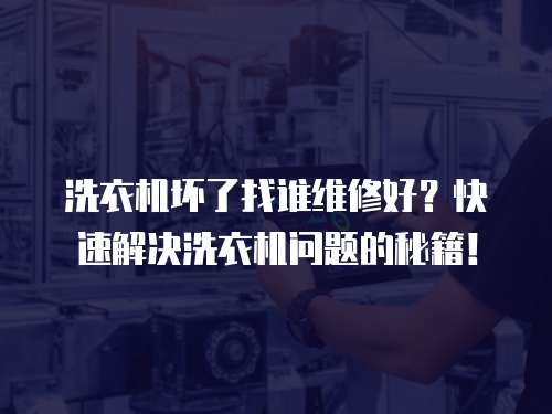洗衣機壞了找誰維修好？快速解決洗衣機問題的秘籍！