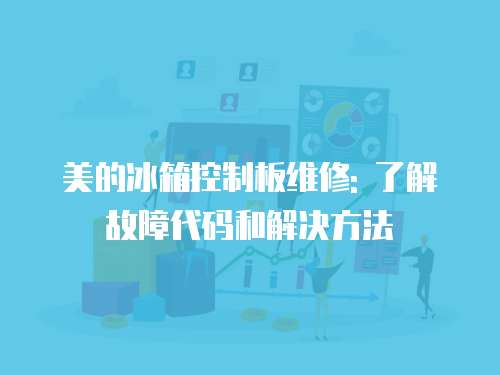 美的冰箱控制板維修: 了解故障代碼和解決方法