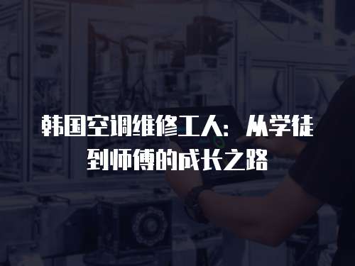 韓國空調維修工人：從學徒到師傅的成長之路