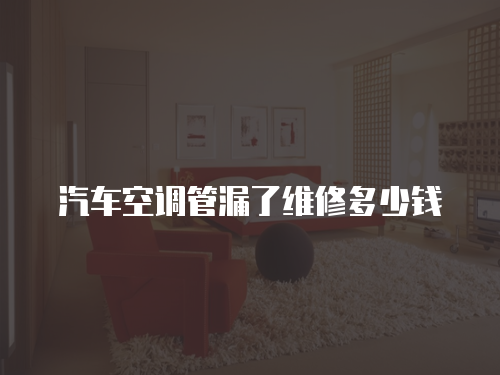 汽車空調管漏了維修多少錢