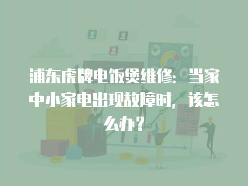浦東虎牌電飯煲維修：當家中小家電出現(xiàn)故障時，該怎么辦？