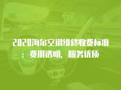 2020海爾空調維修收費標準：費用透明，服務優質