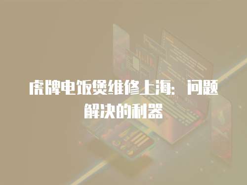 虎牌電飯煲維修上海：問題解決的利器