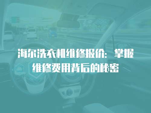 海爾洗衣機(jī)維修報(bào)價(jià)：掌握維修費(fèi)用背后的秘密