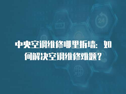 中央空調維修哪里拆墻：如何解決空調維修難題？