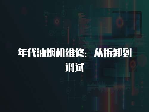 年代油煙機(jī)維修：從拆卸到調(diào)試