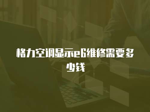 格力空調顯示e6維修需要多少錢