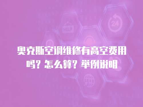 奧克斯空調維修有高空費用嗎？怎么算？舉例說明