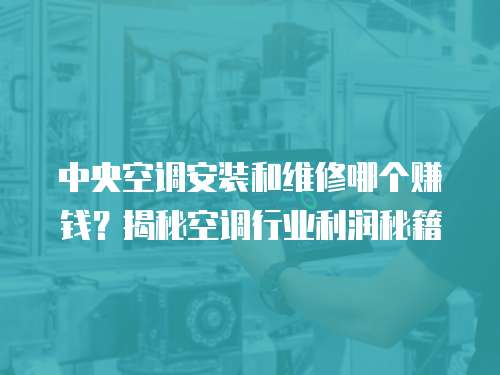 中央空調安裝和維修哪個賺錢？揭秘空調行業利潤秘籍