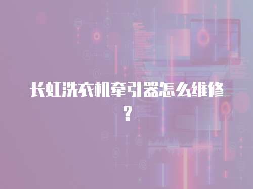 長虹洗衣機牽引器怎么維修？