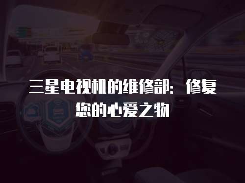三星電視機的維修部：修復(fù)您的心愛之物