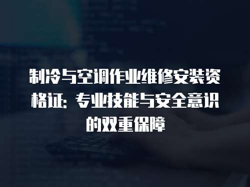 制冷與空調作業維修安裝資格證: 專業技能與安全意識的雙重保障