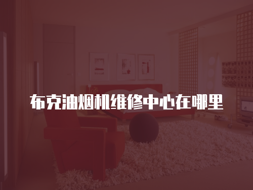 布克油煙機(jī)維修中心在哪里