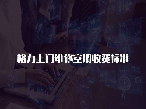 格力上門維修空調收費標準
