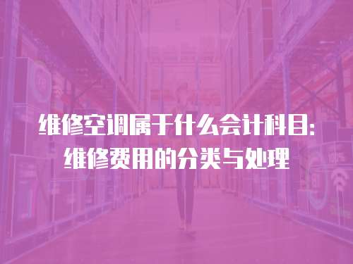 維修空調屬于什么會計科目：維修費用的分類與處理