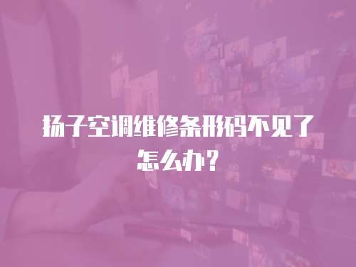 揚子空調(diào)維修條形碼不見了怎么辦？