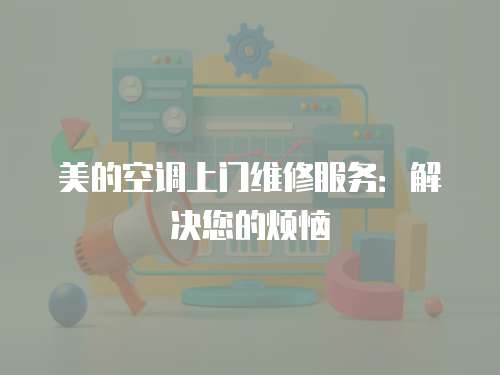 美的空調(diào)上門維修服務(wù)：解決您的煩惱
