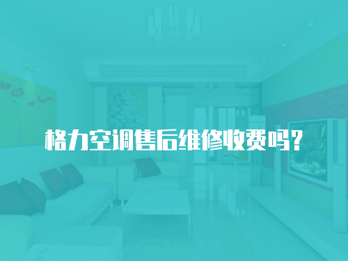 格力空調售后維修收費嗎？