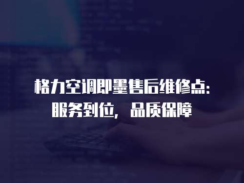 格力空調即墨售后維修點：服務到位，品質保障