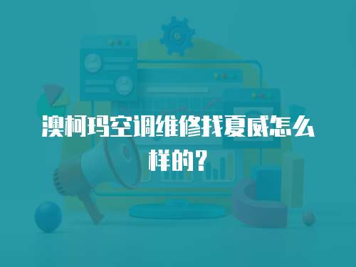 澳柯瑪空調維修找夏威怎么樣的？
