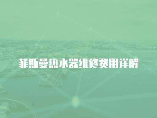 菲斯曼熱水器維修費(fèi)用詳解