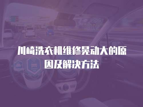 川崎洗衣機(jī)維修晃動(dòng)大的原因及解決方法