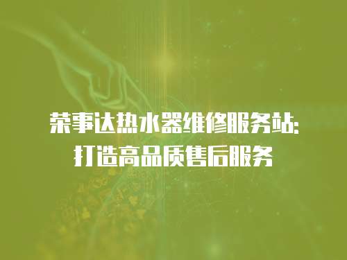 榮事達熱水器維修服務站: 打造高品質售后服務