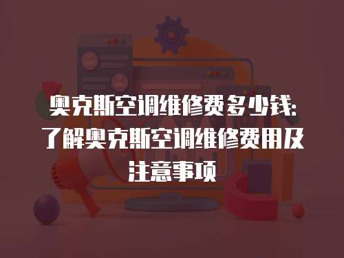 奧克斯空調維修費多少錢：了解奧克斯空調維修費用及注意事項