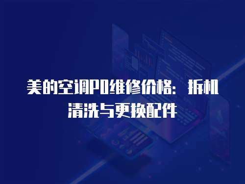 美的空調P0維修價格：拆機清洗與更換配件