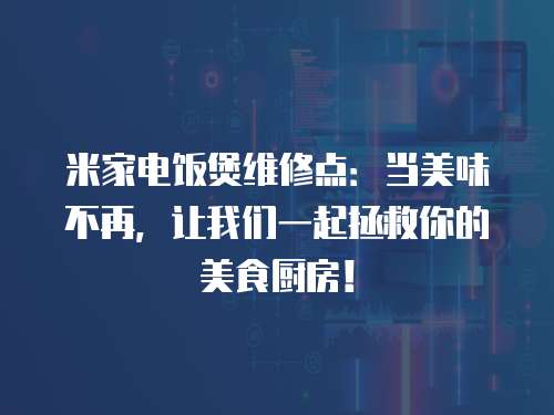 米家電飯煲維修點：當美味不再，讓我們一起拯救你的美食廚房！
