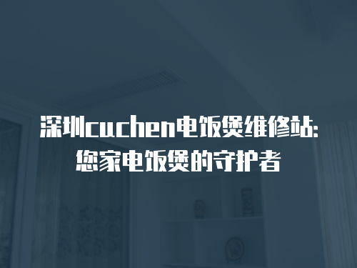 深圳cuchen電飯煲維修站：您家電飯煲的守護者