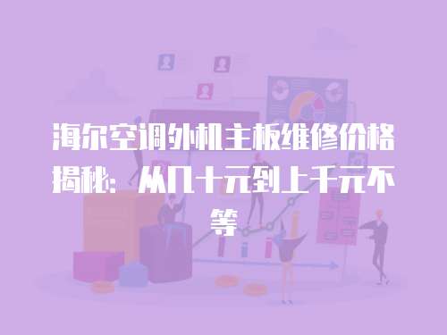 海爾空調外機主板維修價格揭秘：從幾十元到上千元不等