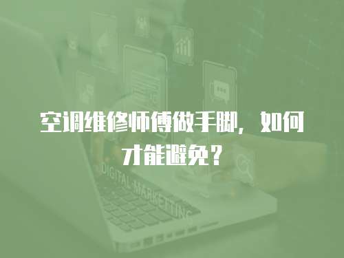 空調(diào)維修師傅做手腳，如何才能避免？