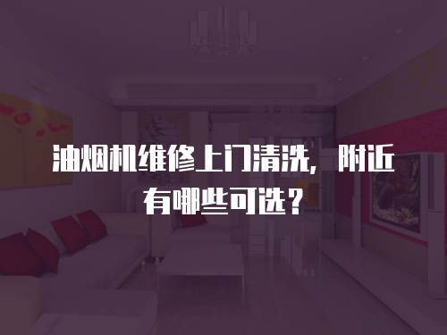 油煙機維修上門清洗，附近有哪些可選？
