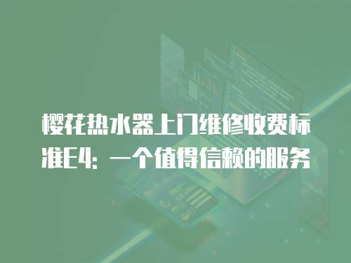 櫻花熱水器上門維修收費標準E4: 一個值得信賴的服務
