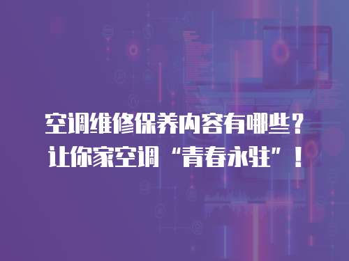 空調維修保養內容有哪些？讓你家空調“青春永駐”！