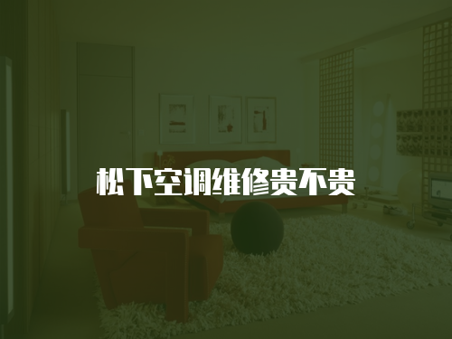 松下空調(diào)維修貴不貴