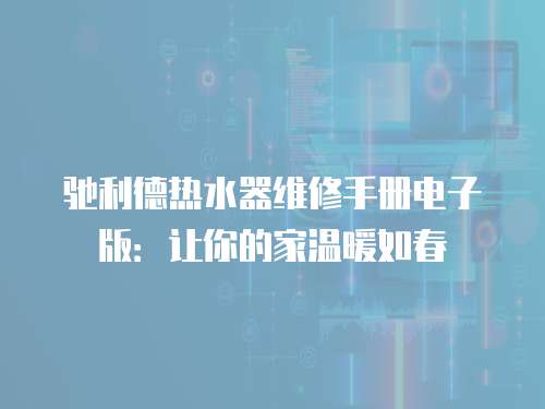 馳利德熱水器維修手冊電子版：讓你的家溫暖如春