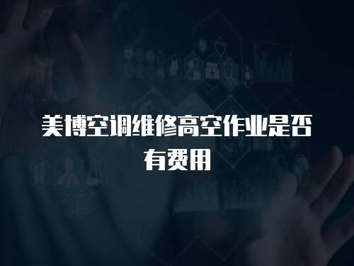 美博空調(diào)維修高空作業(yè)是否有費(fèi)用