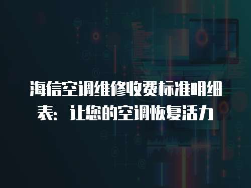 海信空調維修收費標準明細表：讓您的空調恢復活力