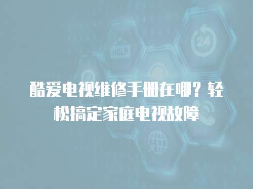 酷愛電視維修手冊在哪？輕松搞定家庭電視故障