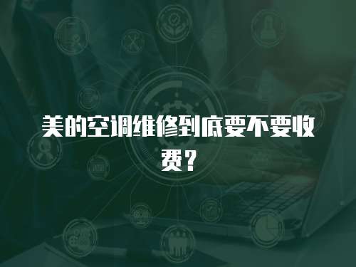 美的空調維修到底要不要收費？