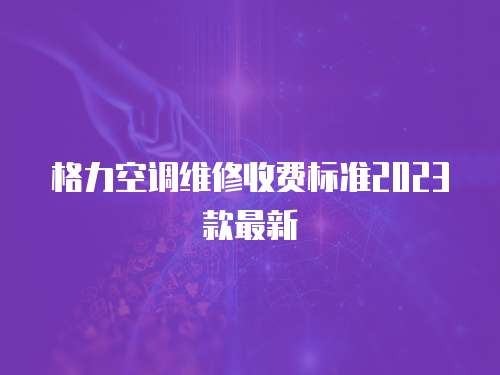格力空調維修收費標準2023款最新