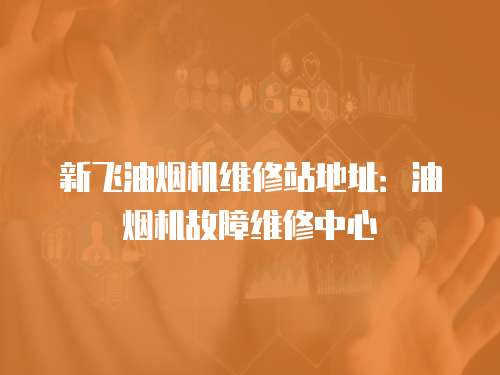新飛油煙機(jī)維修站地址：油煙機(jī)故障維修中心