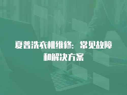 夏普洗衣機維修：常見故障和解決方案