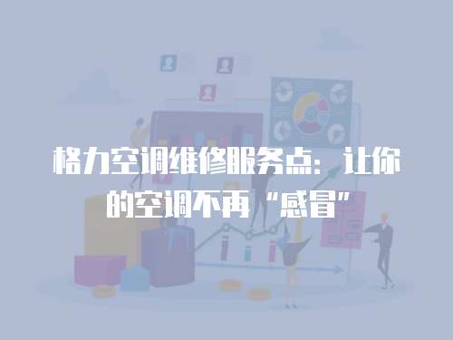 格力空調(diào)維修服務(wù)點(diǎn)：讓你的空調(diào)不再“感冒”