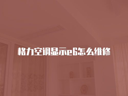 格力空調顯示e6怎么維修