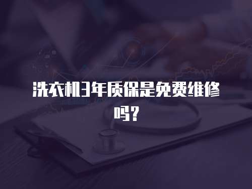 洗衣機3年質保是免費維修嗎？