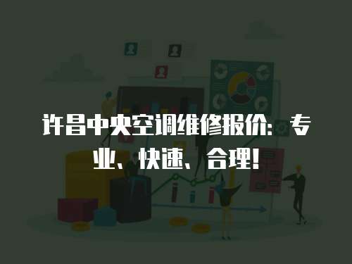 許昌中央空調(diào)維修報(bào)價(jià)：專(zhuān)業(yè)、快速、合理！
